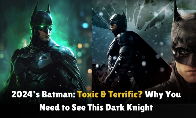 2024's-Batman-Toxic-&-Terrific-Why-You-Need-to-See-This-Dark-Knight (1) (1)